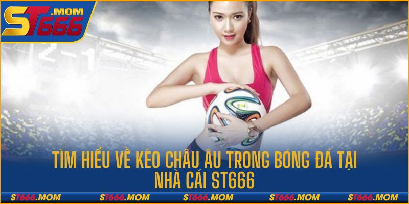 Giới thiệu về kèo châu Âu tại nhà cái ST666