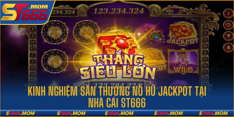 Kinh nghiệm săn jackpot nổ hũ tại ST666 hiệu quả